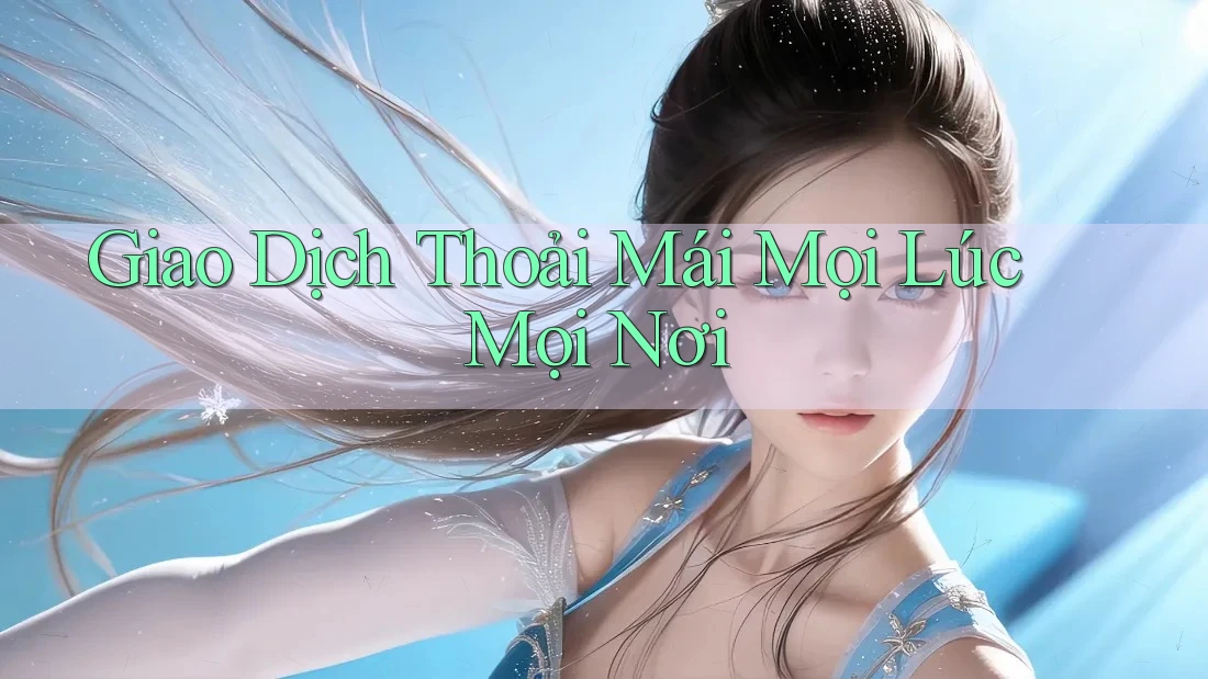 Giao Dịch Thoải Mái Mọi Lúc Mọi Nơi