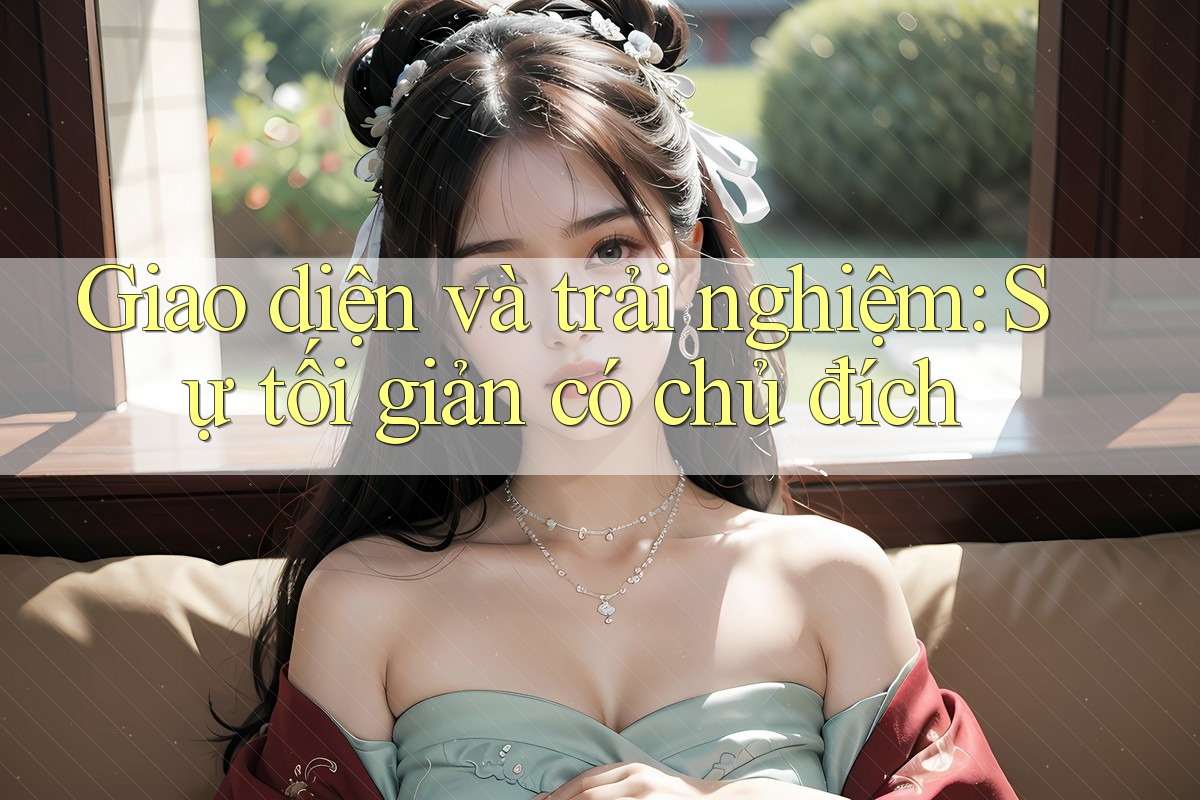 Giao diện và trải nghiệm: Sự tối giản có chủ đích