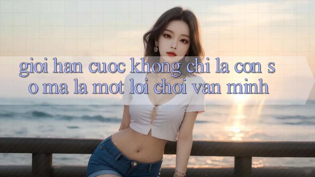 “Giới Hạn Cược” Không Chỉ Là Con Số, Mà Là Một Lối Chơi Văn Minh “Giới Hạn Cược” Không Chỉ Là Con Số, Mà Là Một Lối Chơi Văn Minh