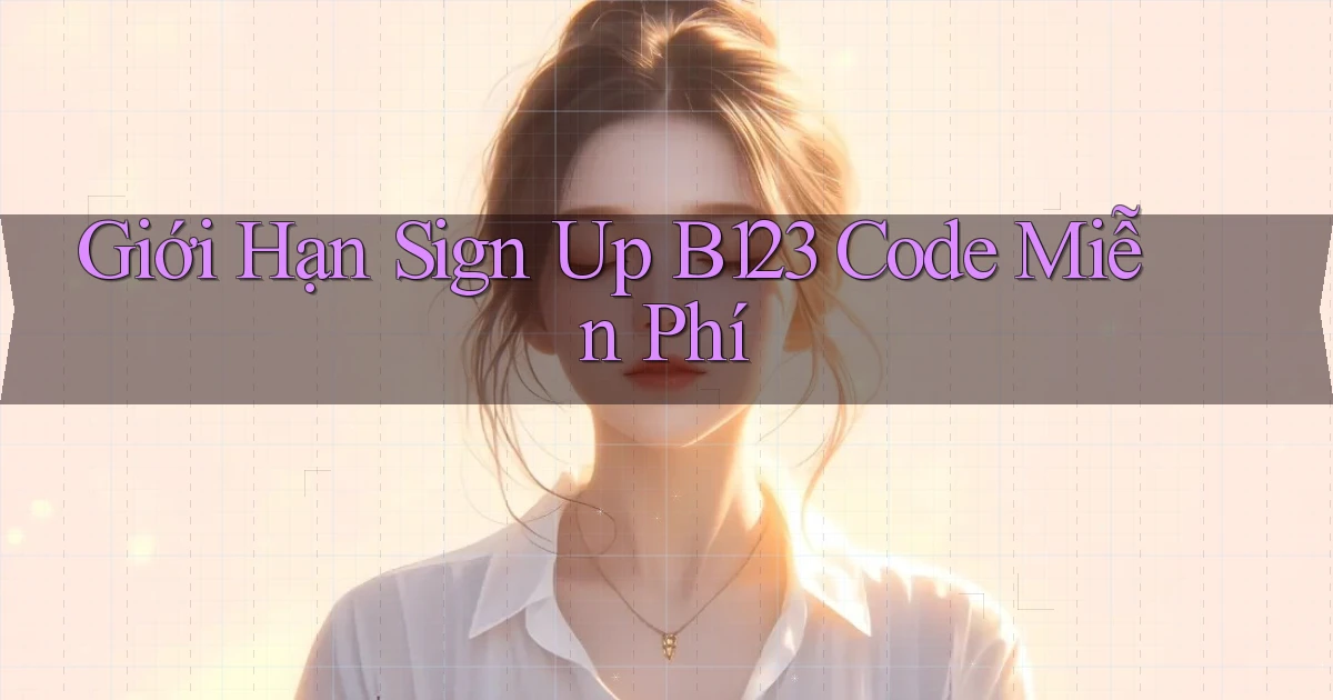 giới hạn sign up b123 code miễn phí