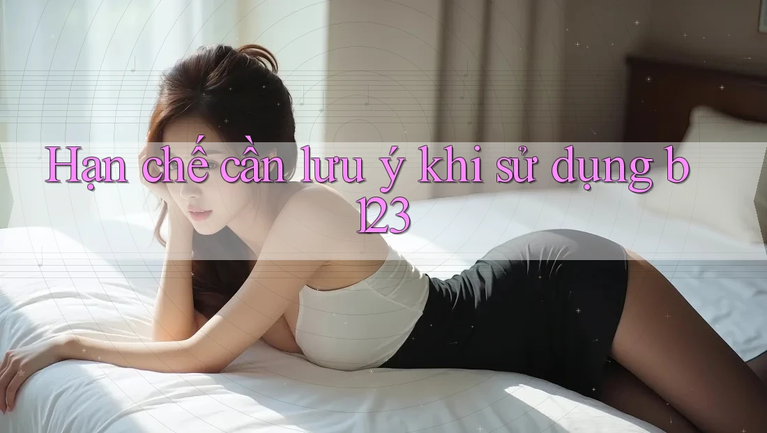 Hạn chế cần lưu ý khi sử dụng b123 Hạn chế cần lưu ý khi sử dụng b123