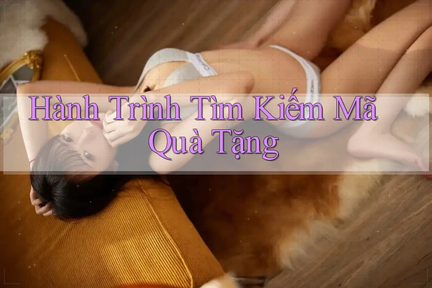 Hành Trình Tìm Kiếm Mã Quà Tặng Hành Trình Tìm Kiếm Mã Quà Tặng