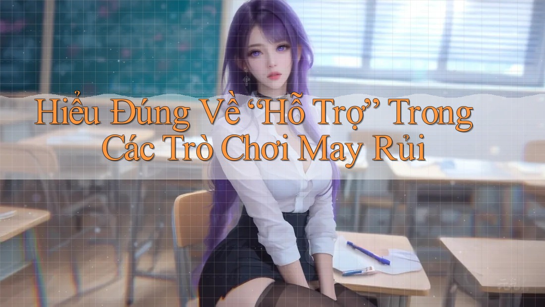 Hiểu Đúng Về “Hỗ Trợ” Trong Các Trò Chơi May Rủi Hiểu Đúng Về “Hỗ Trợ” Trong Các Trò Chơi May Rủi