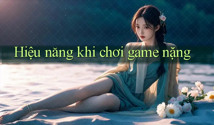 Hiệu năng khi chơi game nặng