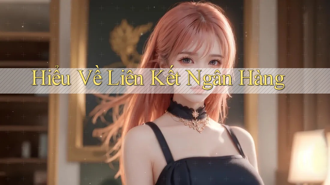 Hiểu Về Liên Kết Ngân Hàng