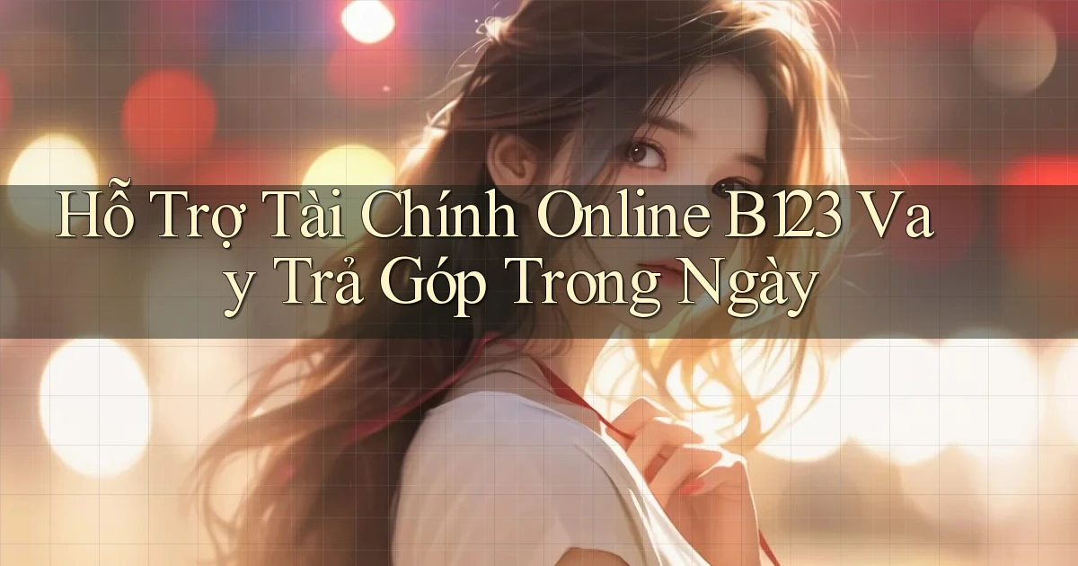 hỗ trợ tài chính online b123 vay trả góp trong ngày