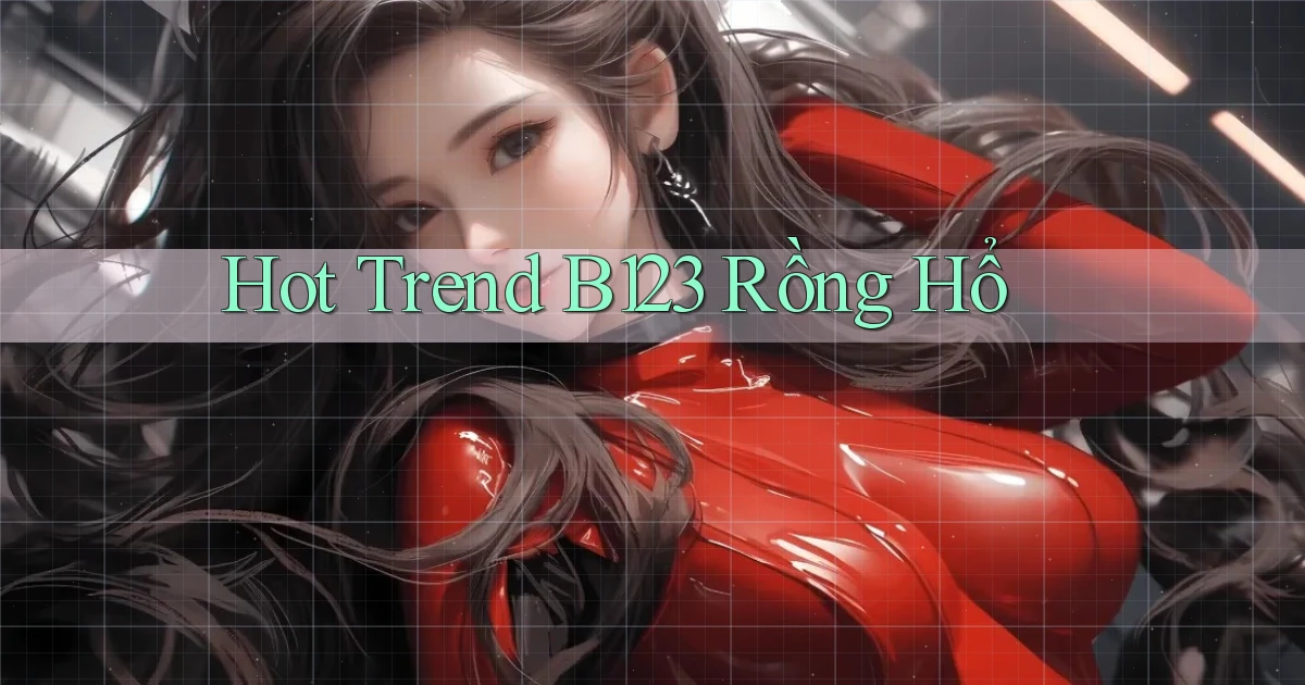 hot trend b123 rồng hổ