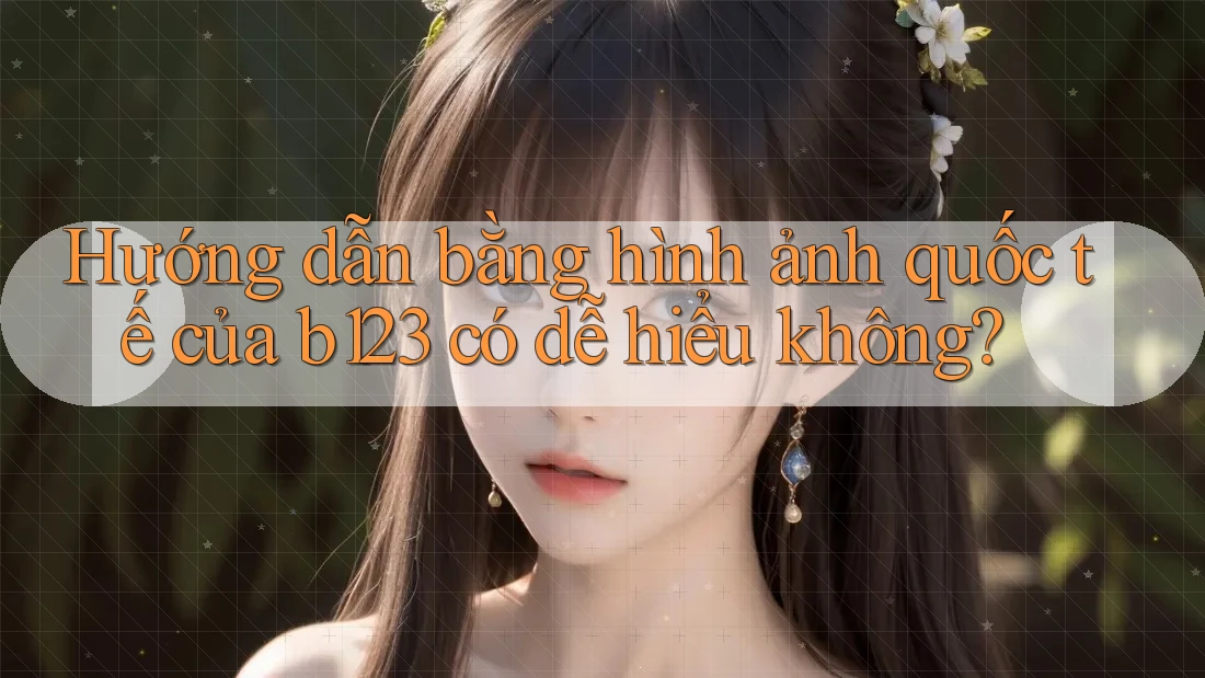 Hướng dẫn bằng hình ảnh quốc tế của b123 có dễ hiểu không? Hướng dẫn bằng hình ảnh quốc tế của b123 có dễ hiểu không?