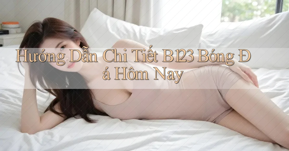 hướng dẫn chi tiết b123 bóng đá hôm nay