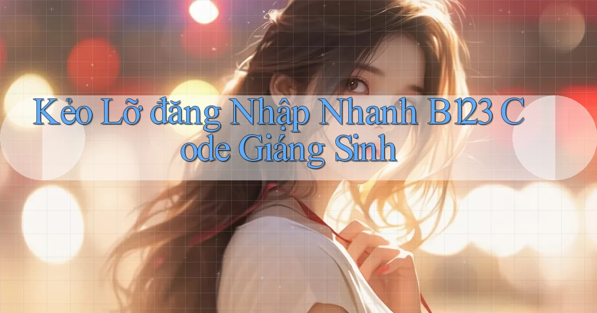 kẻo lỡ đăng nhập nhanh b123 code giáng sinh