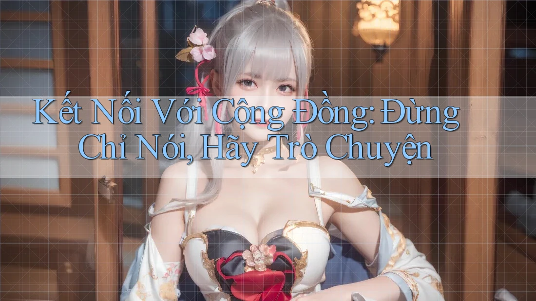 Kết Nối Với Cộng Đồng: Đừng Chỉ Nói, Hãy Trò Chuyện