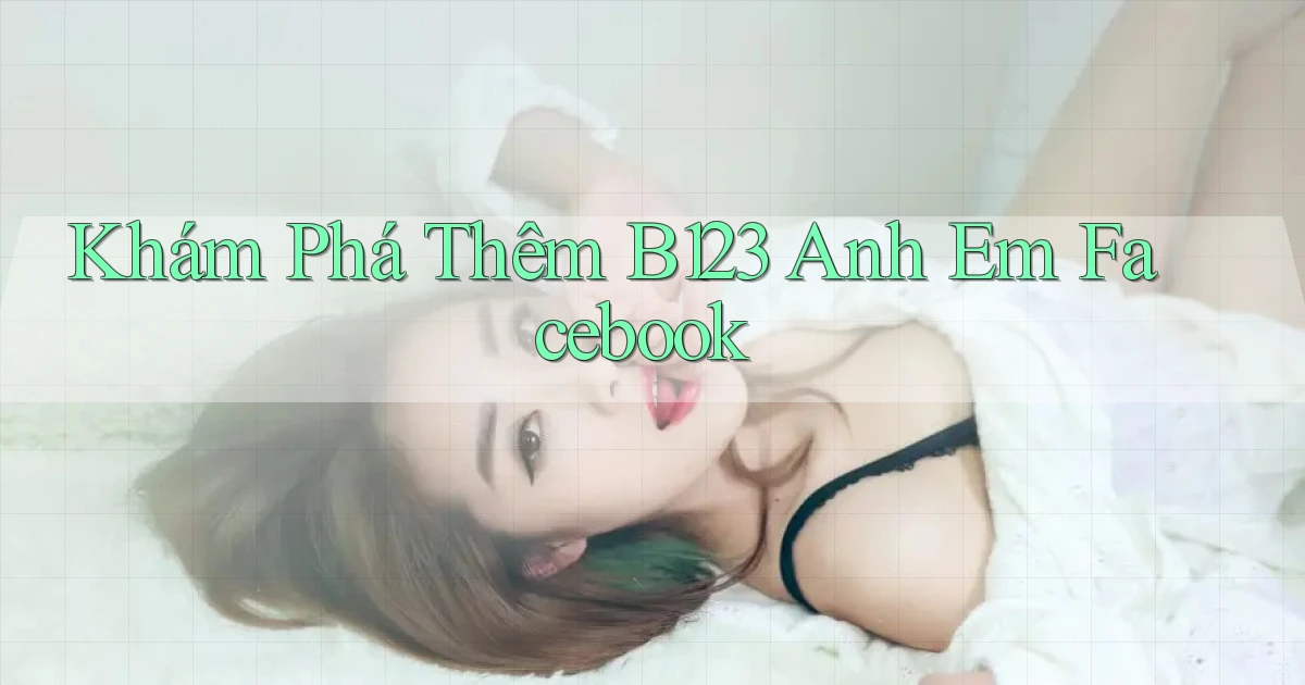 khám phá thêm b123 anh em facebook