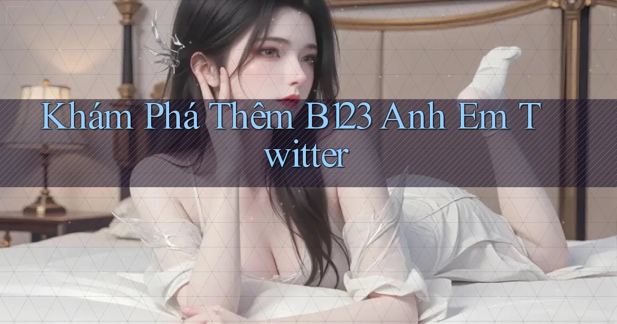 khám phá thêm b123 anh em twitter