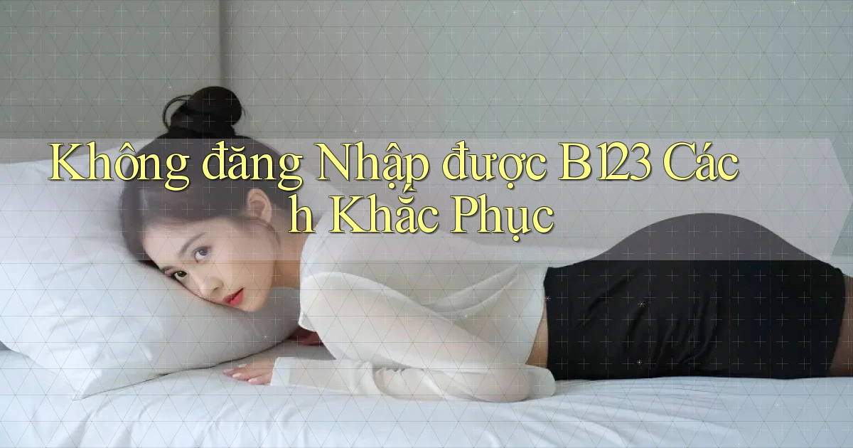 không đăng nhập được b123 cách khắc phục