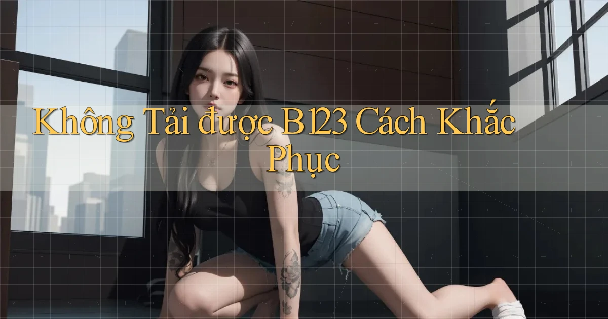 không tải được b123 cách khắc phục