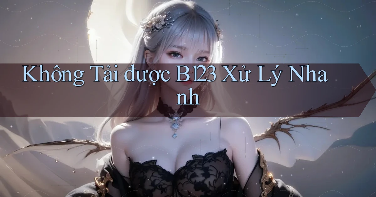 không tải được b123 xử lý nhanh
