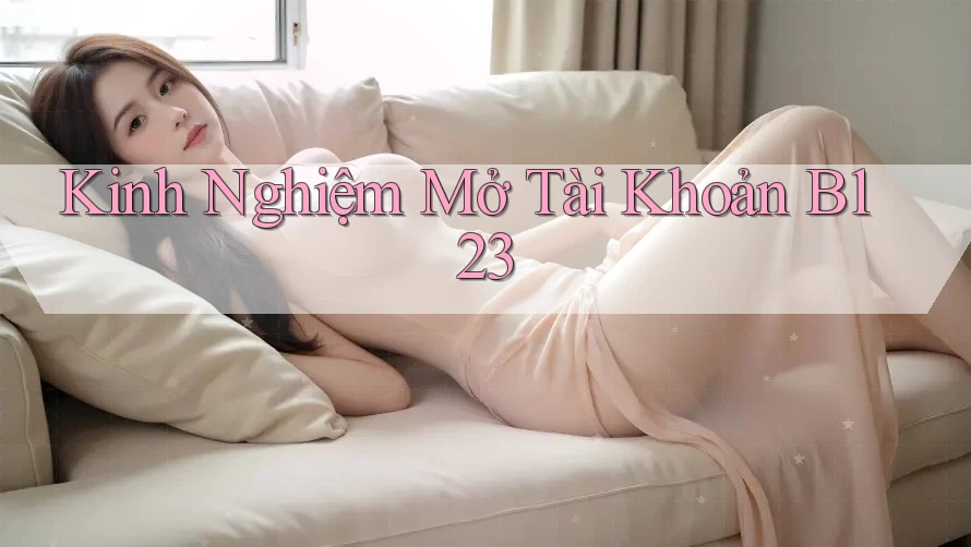 Kinh Nghiệm Mở Tài Khoản B123