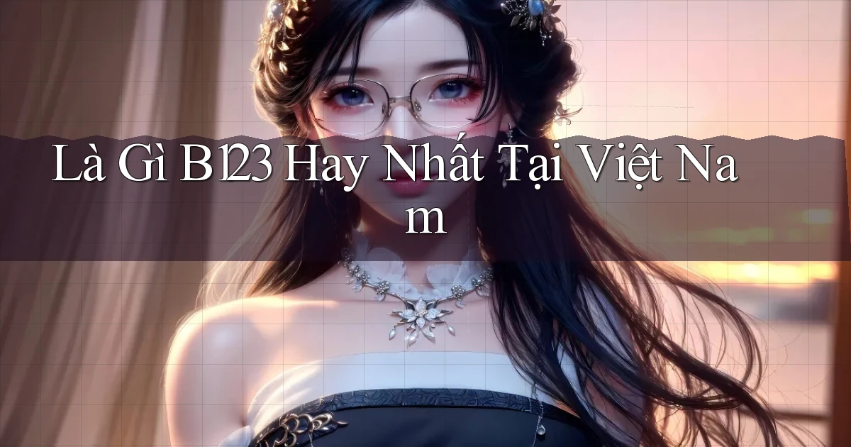 là gì b123 hay nhất tại việt nam