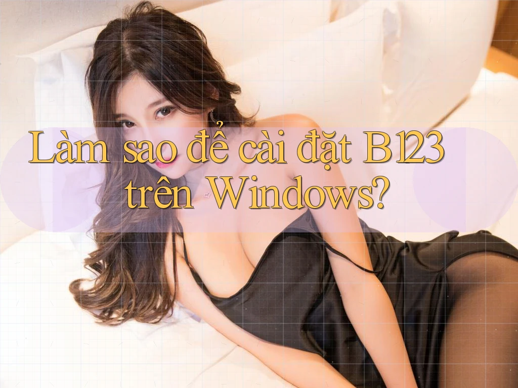 Làm sao để cài đặt B123 trên Windows?