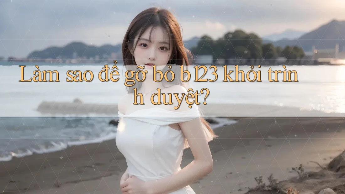 Làm sao để gỡ bỏ b123 khỏi trình duyệt?
