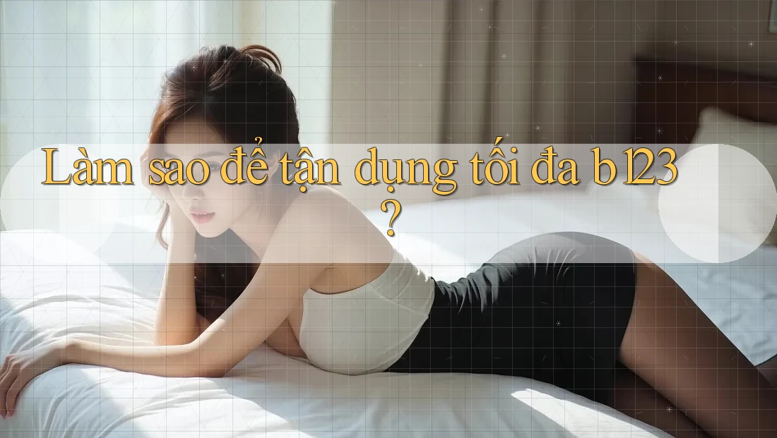 Làm sao để tận dụng tối đa b123? Làm sao để tận dụng tối đa b123?