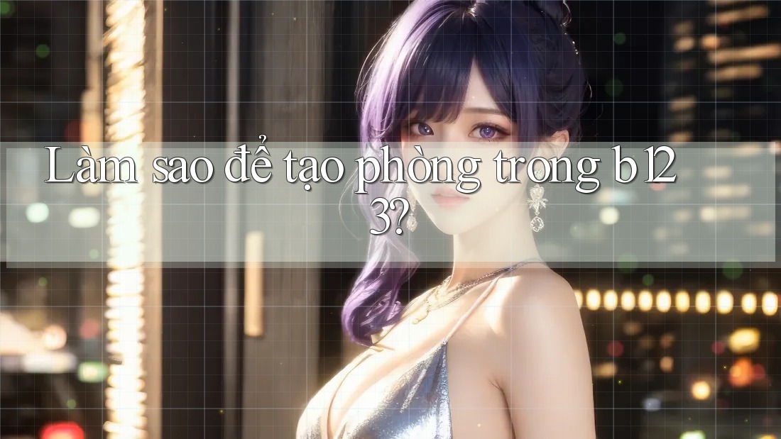 Làm sao để tạo phòng trong b123? Làm sao để tạo phòng trong b123?