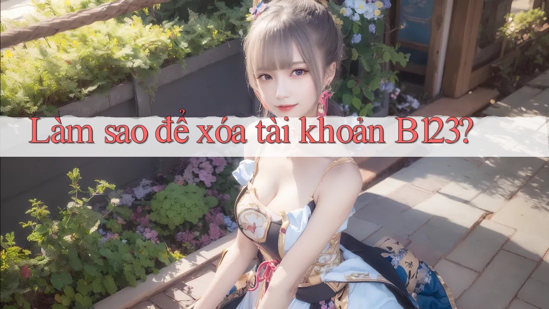 Làm sao để xóa tài khoản B123? Làm sao để xóa tài khoản B123?