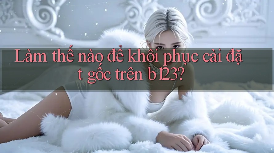 Làm thế nào để khôi phục cài đặt gốc trên b123?