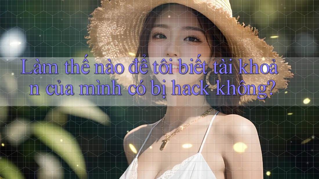 Làm thế nào để tôi biết tài khoản của mình có bị hack không?