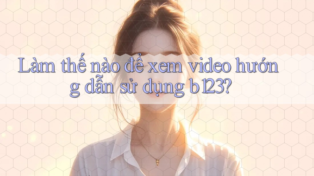 Làm thế nào để xem video hướng dẫn sử dụng b123?