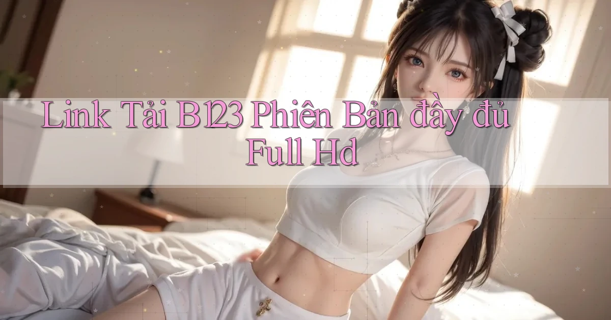 link tải b123 phiên bản đầy đủ full hd