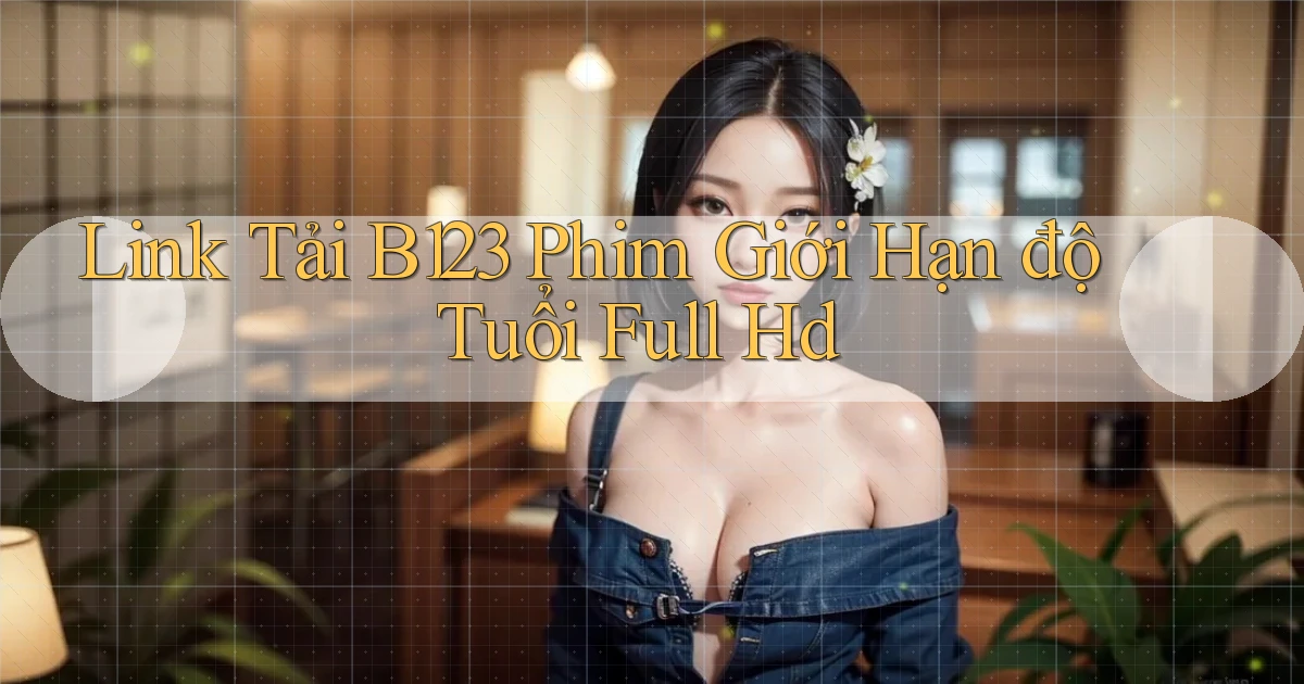 link tải b123 phim giới hạn độ tuổi full hd
