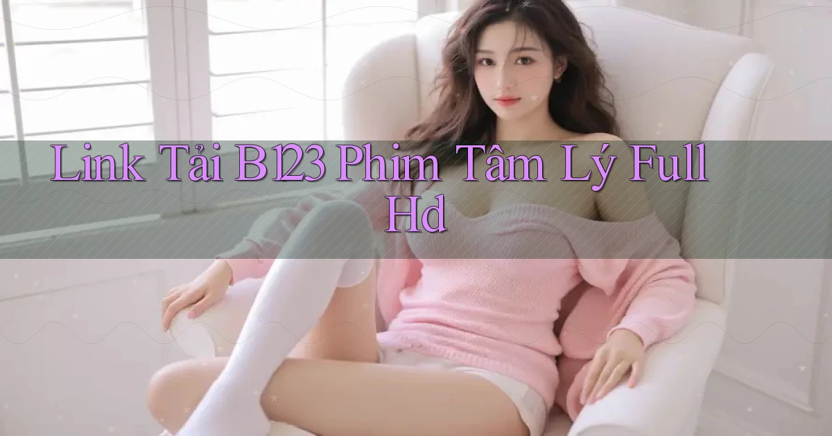 link tải b123 phim tâm lý full hd