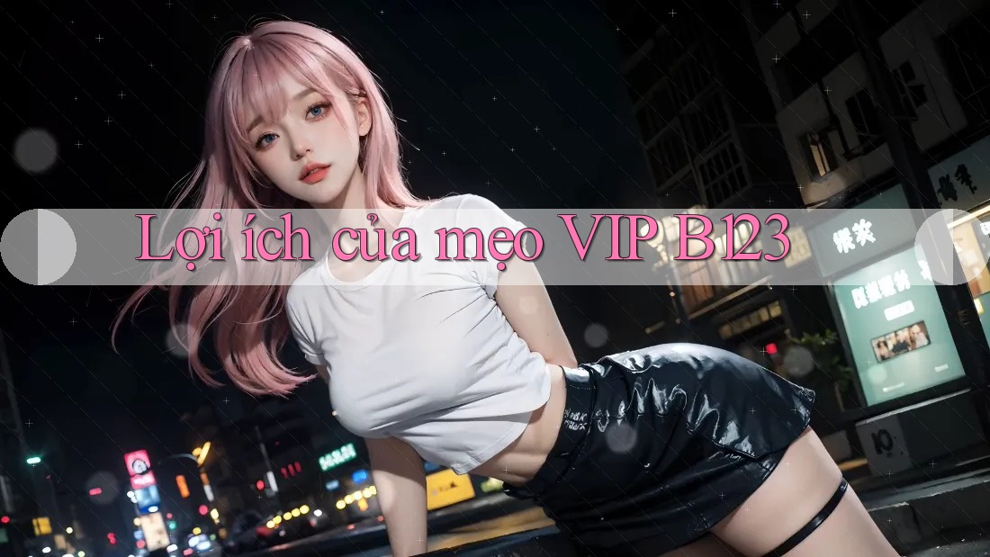 Lợi ích của mẹo VIP B123