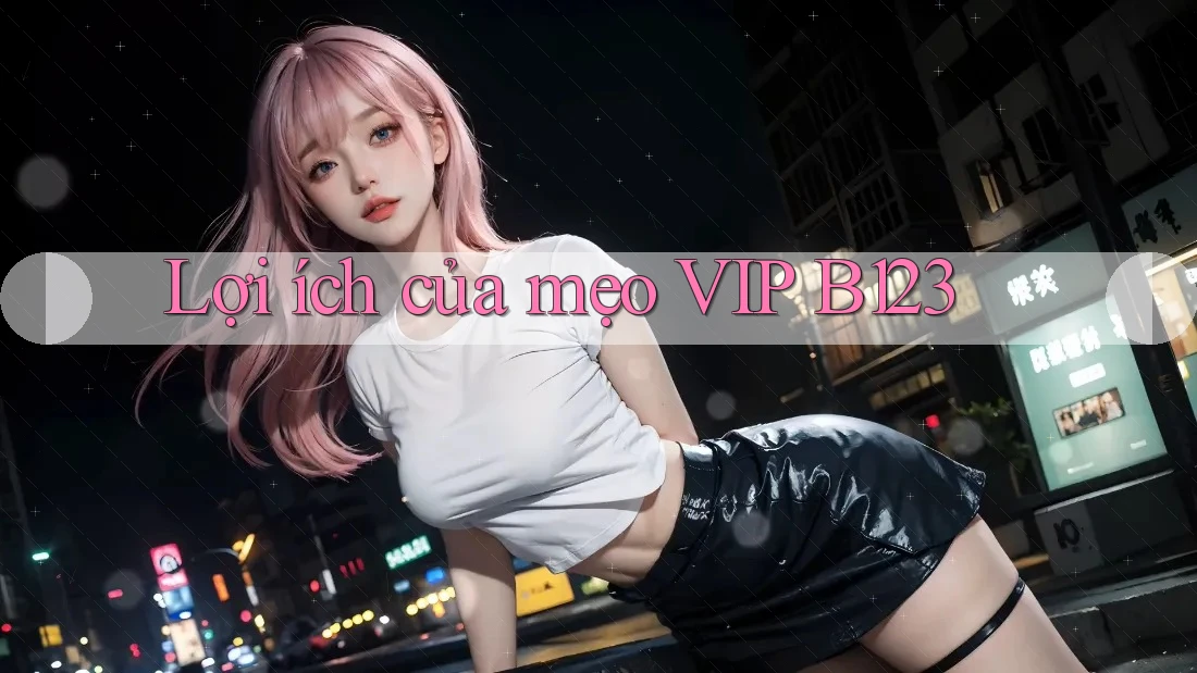Lợi ích của mẹo VIP B123
