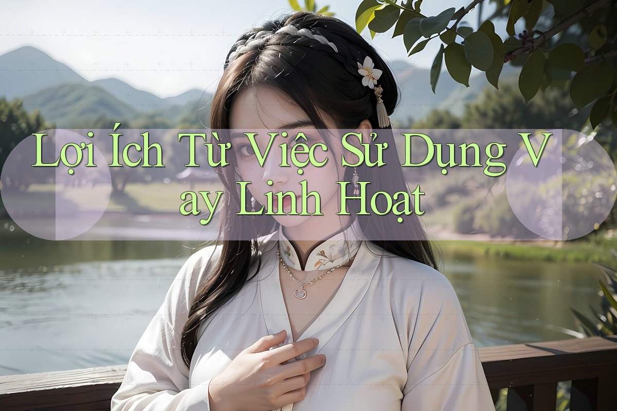 Lợi Ích Từ Việc Sử Dụng Vay Linh Hoạt