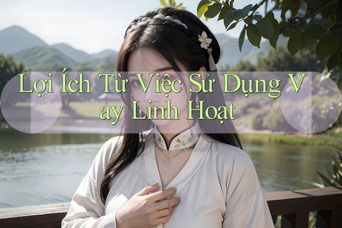 Lợi Ích Từ Việc Sử Dụng Vay Linh Hoạt