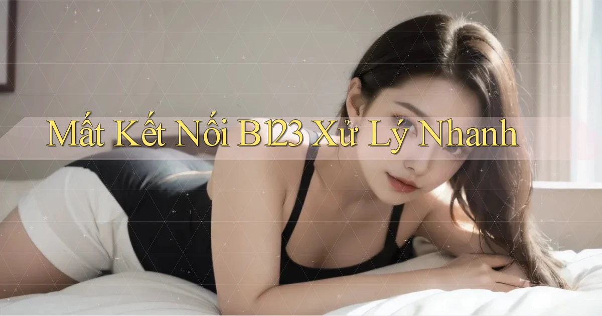 mất kết nối b123 xử lý nhanh