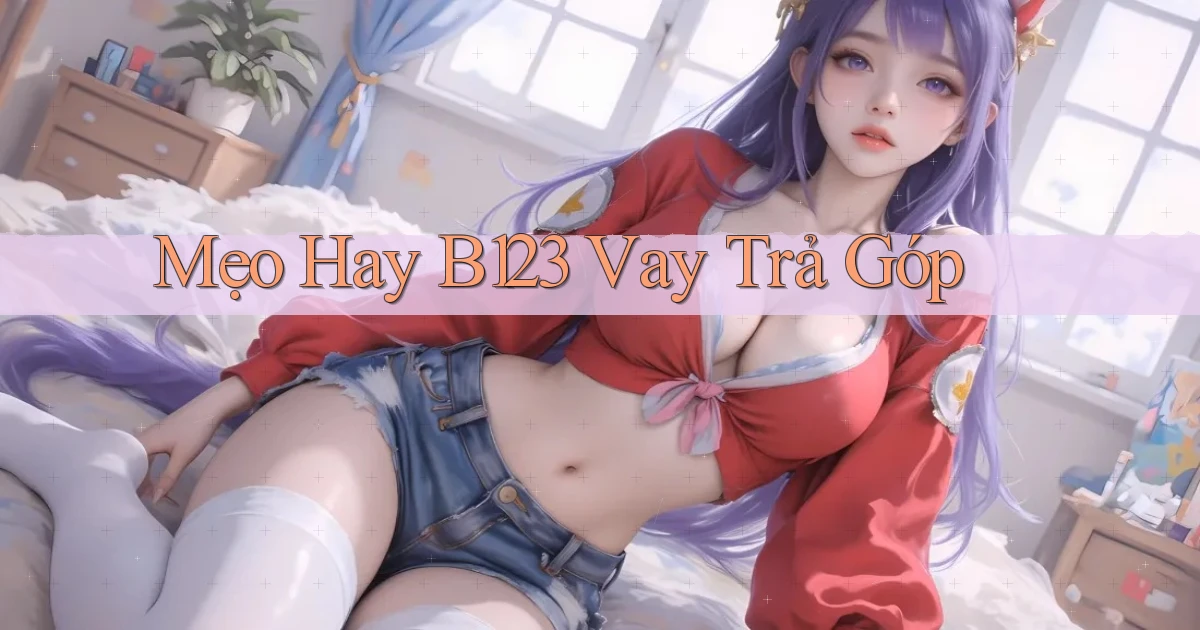 mẹo hay b123 vay trả góp