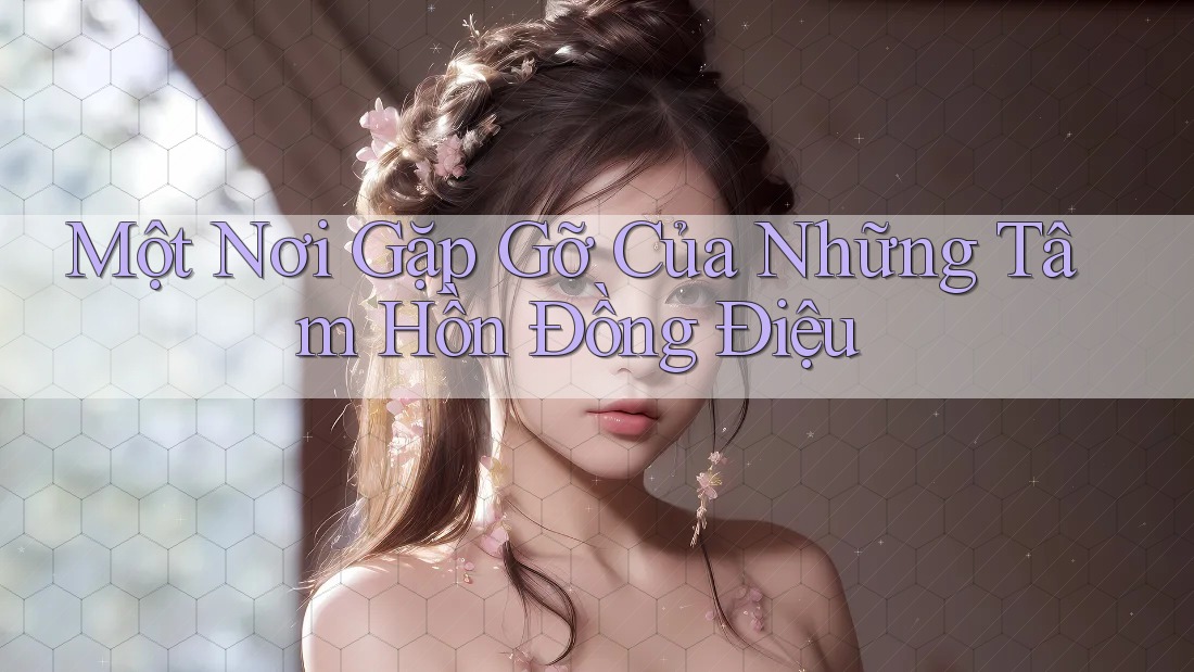 Một Nơi Gặp Gỡ Của Những Tâm Hồn Đồng Điệu Một Nơi Gặp Gỡ Của Những Tâm Hồn Đồng Điệu