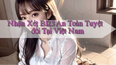 nhận xét b123 an toàn tuyệt đối tại việt nam