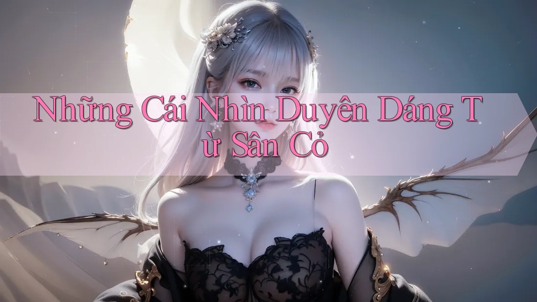 Những Cái Nhìn Duyên Dáng Từ Sân Cỏ