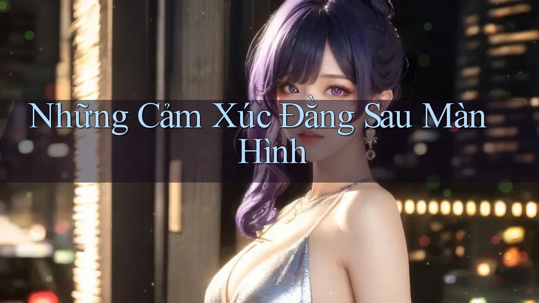 Những Cảm Xúc Đằng Sau Màn Hình