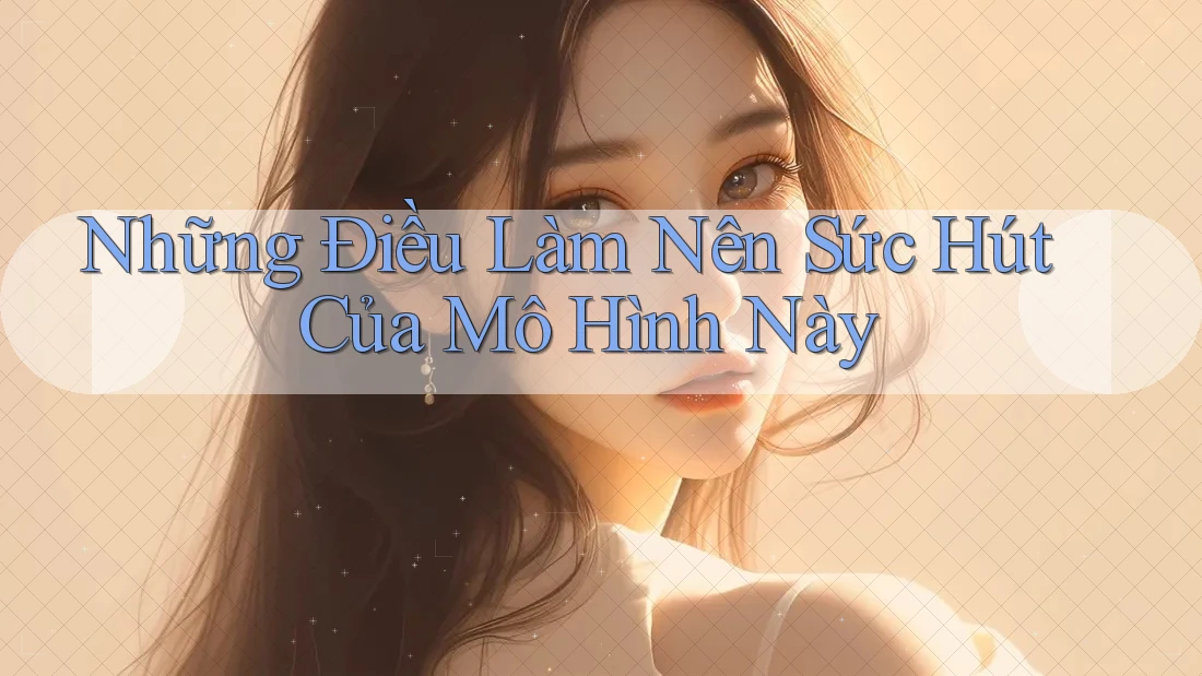 Những Điều Làm Nên Sức Hút Của Mô Hình Này Những Điều Làm Nên Sức Hút Của Mô Hình Này