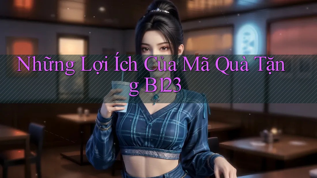 Những Lợi Ích Của Mã Quà Tặng B123 Những Lợi Ích Của Mã Quà Tặng B123