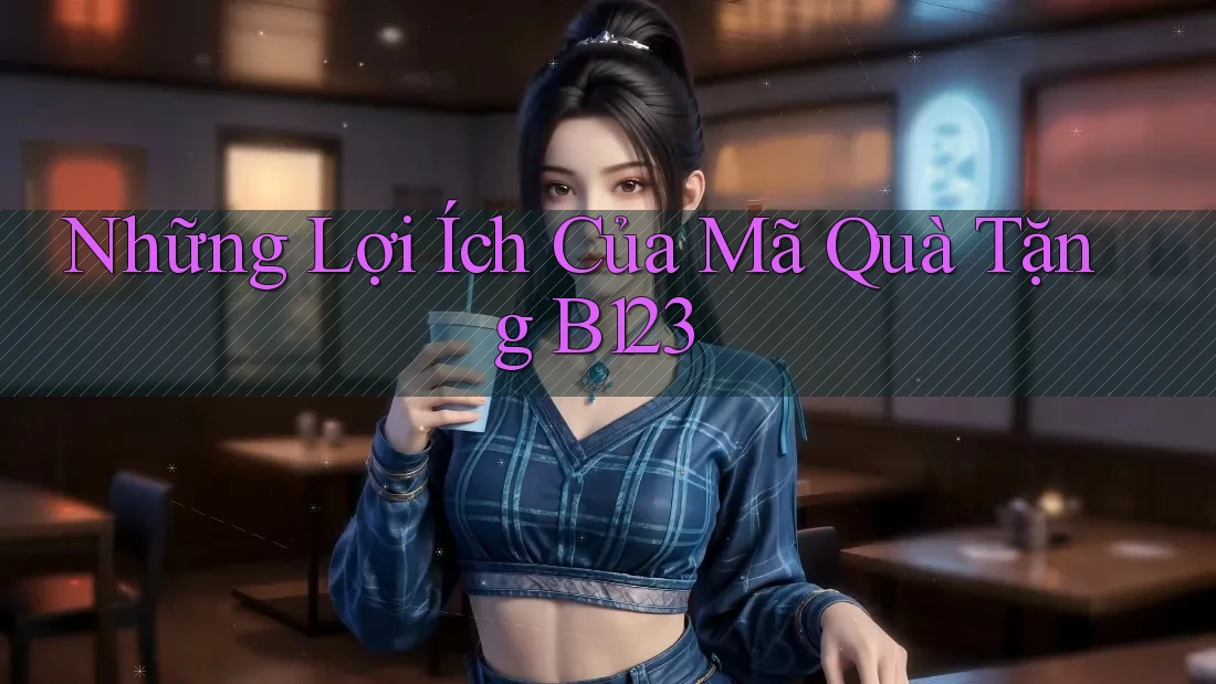 Những Lợi Ích Của Mã Quà Tặng B123