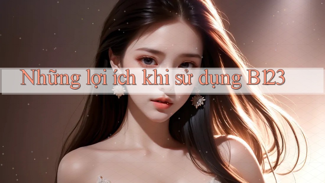 Những Lợi Ích Khi Sử Dụng B123