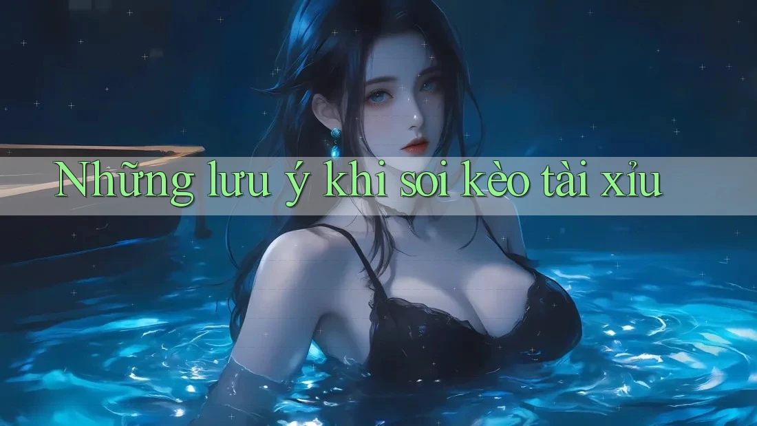 Những lưu ý khi soi kèo tài xỉu