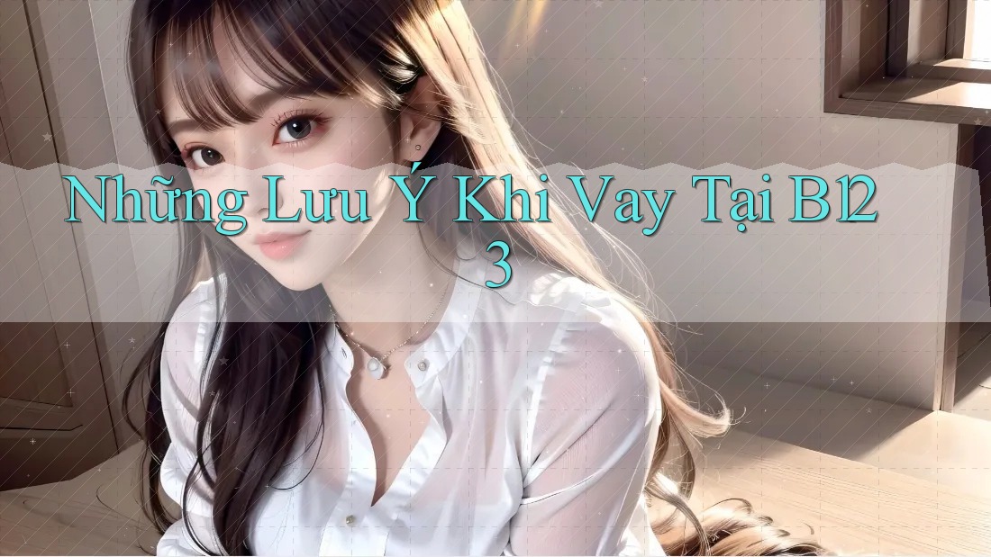 Những Lưu Ý Khi Vay Tại B123
