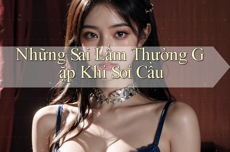Những Sai Lầm Thường Gặp Khi Soi Cầu